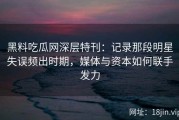 黑料吃瓜网深层特刊：记录那段明星失误频出时期，媒体与资本如何联手发力