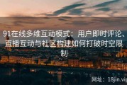 91在线多维互动模式：用户即时评论、直播互动与社区构建如何打破时空限制