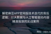 解密麻豆APP官网版技术迭代的背后逻辑：以大数据与人工智能驱动内容精准投放的实战案例