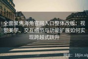 全面聚焦海角官网入口整体改版：视觉美学、交互细节与功能扩展如何实现跨越式跃升