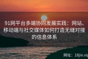 91网平台多端协同发展实践：网站、移动端与社交媒体如何打造无缝对接的信息体系