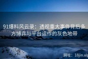 91爆料风云录：透视重大事件背后多方博弈与平台运作的灰色地带