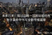 未来已来：探讨日韩一区网站如何在数字革命中书写全新传播篇章