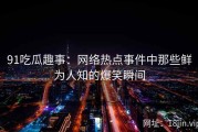 91吃瓜趣事：网络热点事件中那些鲜为人知的爆笑瞬间