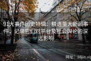 91大事件历史特辑：精选重大新闻事件，记录它们对平台及社会舆论的深远影响