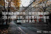 张津瑜事件最终版：视频完整版展示卫生间疑案全景，吕总黑料疑问彻底解锁案件真相