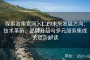 探索海角官网入口的未来发展方向：技术革新、品牌升级与多元服务集成的趋势解读