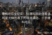 爆料吃瓜全纪实：51爆料网助你看清明星光鲜外表下的暗流涌动，一手爆料吃瓜