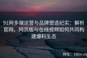 91网多端运营与品牌塑造纪实：解析官网、网页版与在线视频如何共同构建爆料生态