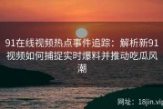 91在线视频热点事件追踪：解析新91视频如何捕捉实时爆料并推动吃瓜风潮