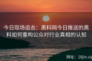 今日现场追击：黑料网今日推送的黑料如何重构公众对行业真相的认知