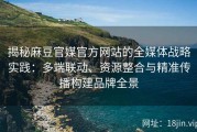 揭秘麻豆官媒官方网站的全媒体战略实践：多端联动、资源整合与精准传播构建品牌全景