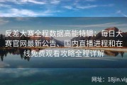 反差大赛全程数据高能特辑：每日大赛官网最新公告、国内直播进程和在线免费观看攻略全程详解