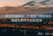 91视频剪辑揭秘：透视热门视频背后精细化制作与创新思维