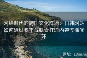 网络时代的跨国文化阵地：日韩网站如何通过多平台联合打造内容传播闭环