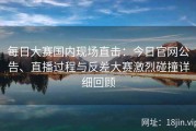 每日大赛国内现场直击：今日官网公告、直播过程与反差大赛激烈碰撞详细回顾