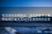 吃瓜资讯全网热议：深究明星争议事件如何引发大众对行业潜规则的反思