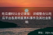 吃瓜爆料51全记录版：详细整合51吃瓜平台各类明星黑料事件及其社会影响