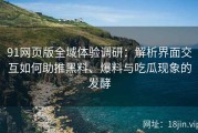 91网页版全域体验调研：解析界面交互如何助推黑料、爆料与吃瓜现象的发酵