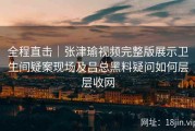 全程直击｜张津瑜视频完整版展示卫生间疑案现场及吕总黑料疑问如何层层收网