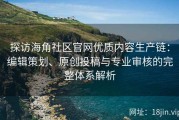 探访海角社区官网优质内容生产链：编辑策划、原创投稿与专业审核的完整体系解析