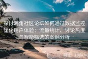 探讨海角社区论坛如何通过数据监控优化用户体验：流量统计、讨论热度与智能筛选的案例分析