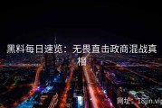 黑料每日速览：无畏直击政商混战真相
