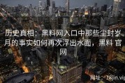 历史真相：黑料网入口中那些尘封岁月的事实如何再次浮出水面，黑料 官网