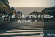 绝密内幕：权贵之间互递情报揭露出的黑料风云录