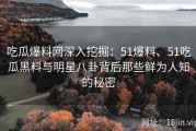 吃瓜爆料网深入挖掘：51爆料、51吃瓜黑料与明星八卦背后那些鲜为人知的秘密