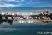 聚焦海角社区官网内容生态：多元资讯、用户投稿与专家专栏如何共同构建知识体系