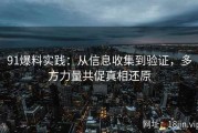 91爆料实践：从信息收集到验证，多方力量共促真相还原