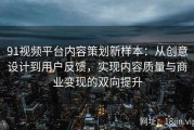 91视频平台内容策划新样本：从创意设计到用户反馈，实现内容质量与商业变现的双向提升