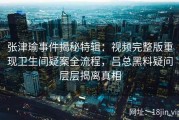 张津瑜事件揭秘特辑：视频完整版重现卫生间疑案全流程，吕总黑料疑问层层揭离真相