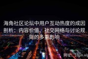 海角社区论坛中用户互动热度的成因剖析：内容价值、社交网络与讨论规则的多重影响