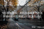 今日轰动现场：黑料网今日发布的连环爆料如何在网络上引发激烈讨论