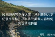 91视频内容创作大赏：从剧集短片到纪录片风格，平台多元类型内容如何实现精准传播