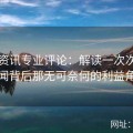 吃瓜资讯专业评论：解读一次次明星绯闻背后那无可奈何的利益角逐