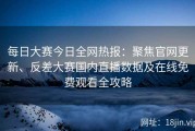 每日大赛今日全网热报：聚焦官网更新、反差大赛国内直播数据及在线免费观看全攻略