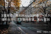 深度解密：黑料网app如何通过一系列爆料全方位还原事件原貌，黑料 官网