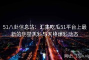 51八卦信息站：汇集吃瓜51平台上最新的明星黑料与网络爆料动态