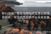 新91视频：智能推荐与交互体验的深度解析，带您洞悉视频平台未来发展方向