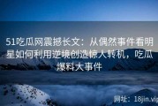 51吃瓜网震撼长文：从偶然事件看明星如何利用逆境创造惊人转机，吃瓜爆料大事件