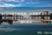 51爆料网全新视角：以调查实录形式解读明星生活中的阴影与秘密，明星爆料真实