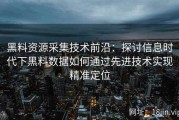 黑料资源采集技术前沿：探讨信息时代下黑料数据如何通过先进技术实现精准定位