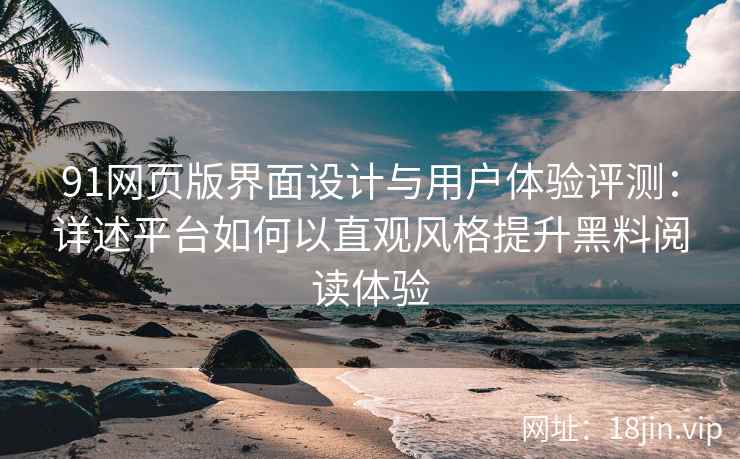 91网页版界面设计与用户体验评测：详述平台如何以直观风格提升黑料阅读体验