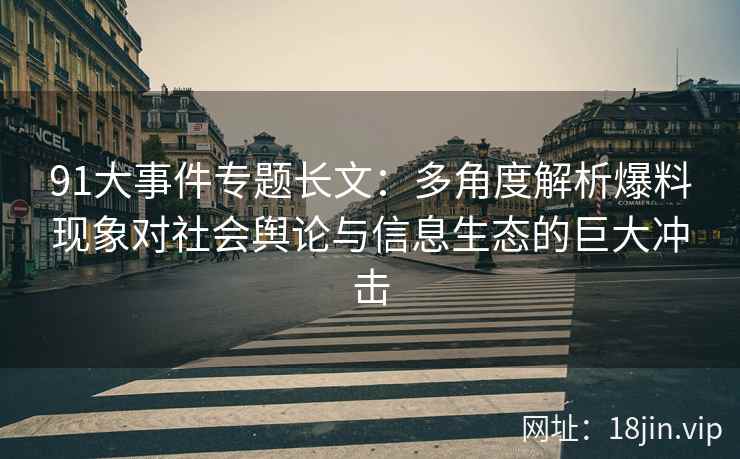 91大事件专题长文：多角度解析爆料现象对社会舆论与信息生态的巨大冲击