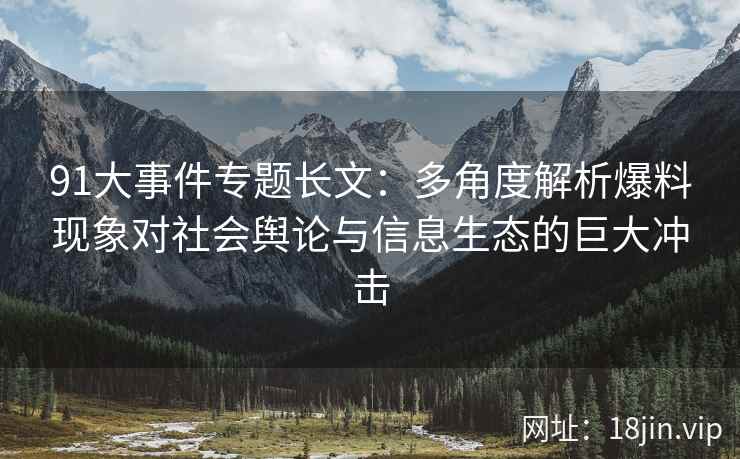 91大事件专题长文：多角度解析爆料现象对社会舆论与信息生态的巨大冲击