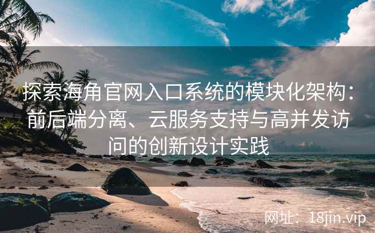探索海角官网入口系统的模块化架构：前后端分离、云服务支持与高并发访问的创新设计实践