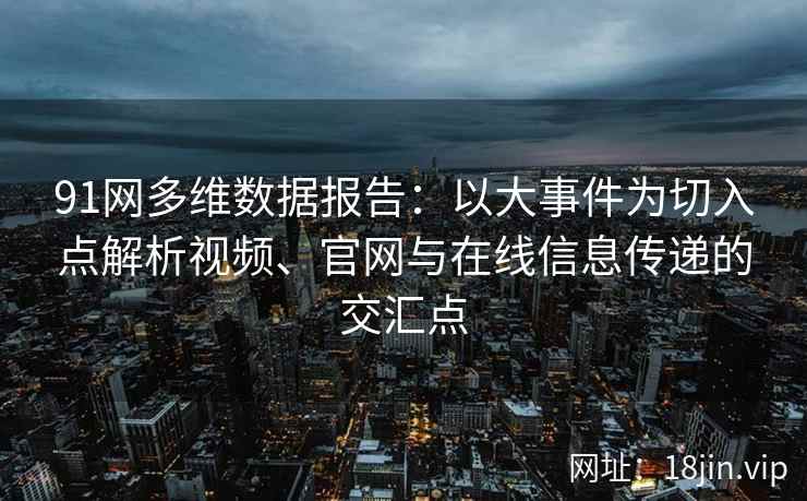91网多维数据报告：以大事件为切入点解析视频、官网与在线信息传递的交汇点